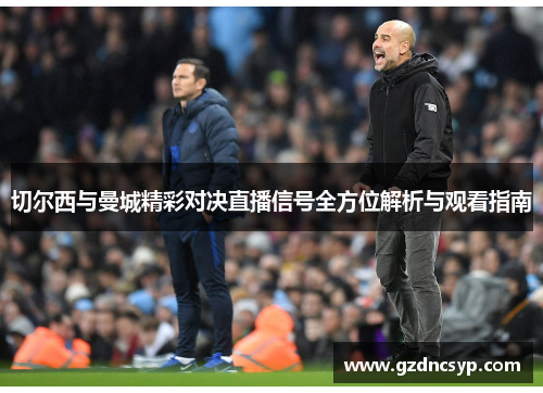 切尔西与曼城精彩对决直播信号全方位解析与观看指南