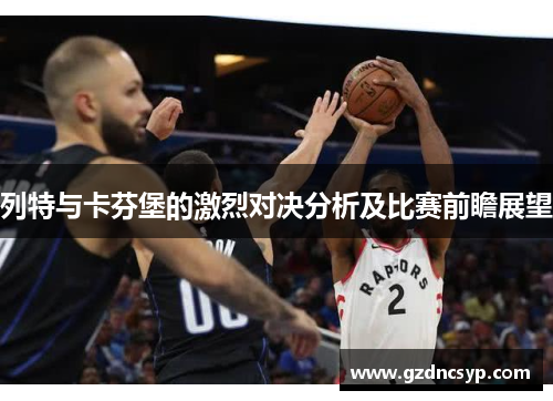 列特与卡芬堡的激烈对决分析及比赛前瞻展望