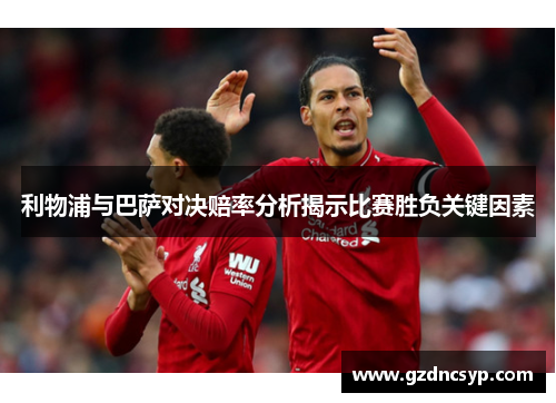 利物浦与巴萨对决赔率分析揭示比赛胜负关键因素