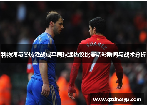 利物浦与曼城激战成平局球迷热议比赛精彩瞬间与战术分析