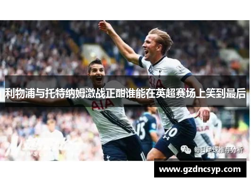 利物浦与托特纳姆激战正酣谁能在英超赛场上笑到最后