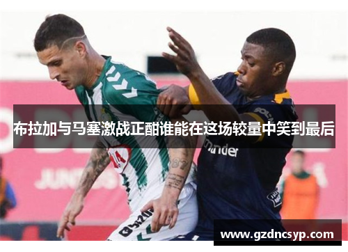 布拉加与马塞激战正酣谁能在这场较量中笑到最后