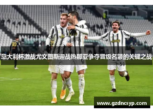 意大利杯激战尤文图斯迎战热那亚争夺晋级名额的关键之战