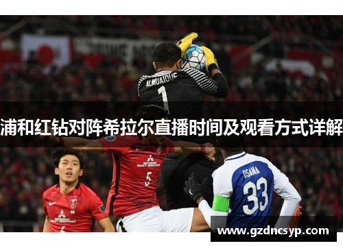浦和红钻对阵希拉尔直播时间及观看方式详解