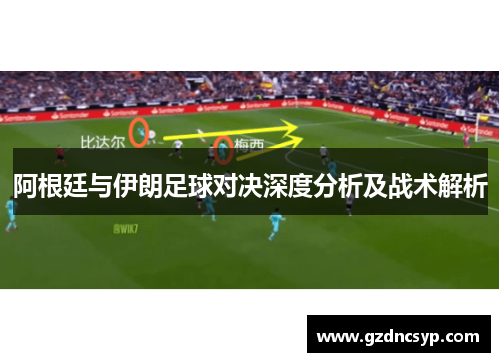 阿根廷与伊朗足球对决深度分析及战术解析
